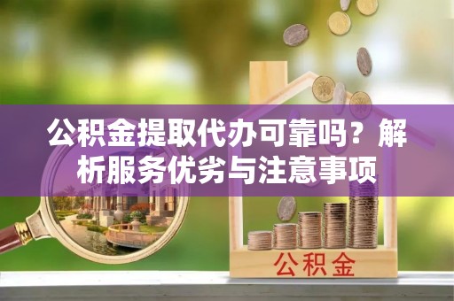 惠水公积金提取代办可靠吗？解析服务优劣与注意事项