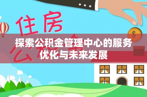 惠水探索公积金管理中心的服务优化与未来发展