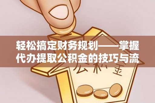 惠水轻松搞定财务规划——掌握代办提取公积金的技巧与流程