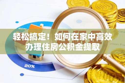 惠水轻松搞定！如何在家中高效办理住房公积金提取