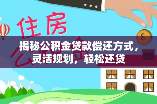 惠水揭秘公积金贷款偿还方式，灵活规划，轻松还贷