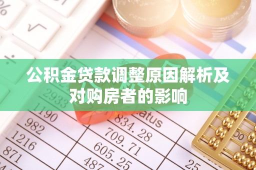 惠水公积金贷款调整原因解析及对购房者的影响