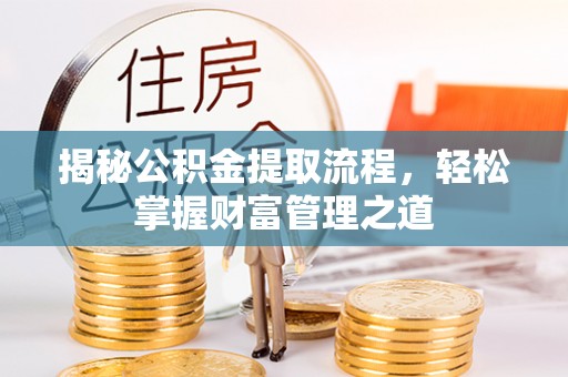 惠水揭秘公积金提取流程，轻松掌握财富管理之道
