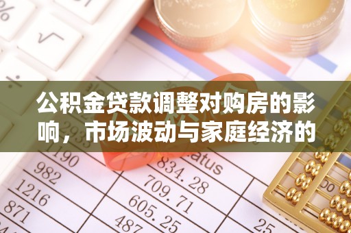 惠水公积金贷款调整对购房的影响，市场波动与家庭经济的新考量