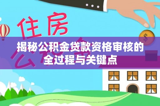 惠水揭秘公积金贷款资格审核的全过程与关键点