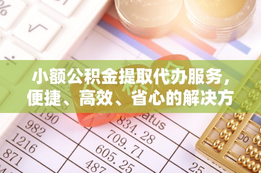 惠水小额公积金提取代办服务，便捷、高效、省心的解决方案