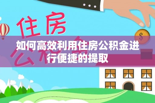 惠水如何高效利用住房公积金进行便捷的提取