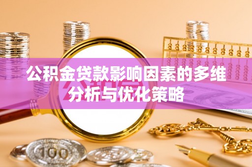 惠水公积金贷款影响因素的多维分析与优化策略