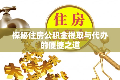 惠水探秘住房公积金提取与代办的便捷之道