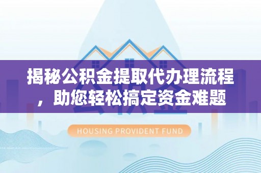 惠水揭秘公积金提取代办理流程，助您轻松搞定资金难题