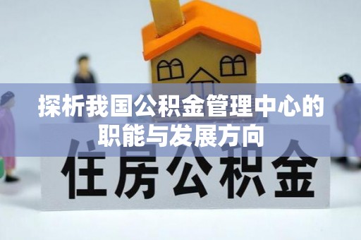 惠水探析我国公积金管理中心的职能与发展方向