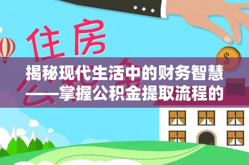 惠水揭秘现代生活中的财务智慧——掌握公积金提取流程的关键步骤