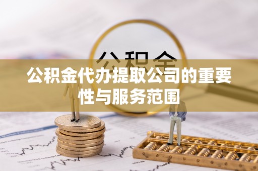 惠水公积金代办提取公司的重要性与服务范围
