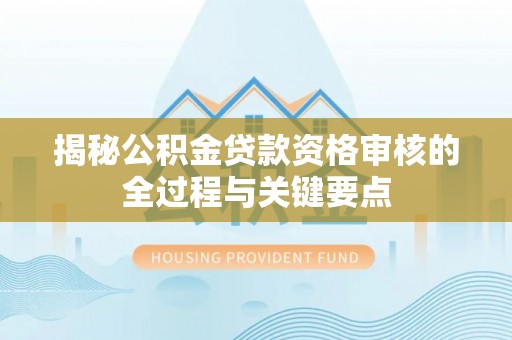 惠水揭秘公积金贷款资格审核的全过程与关键要点