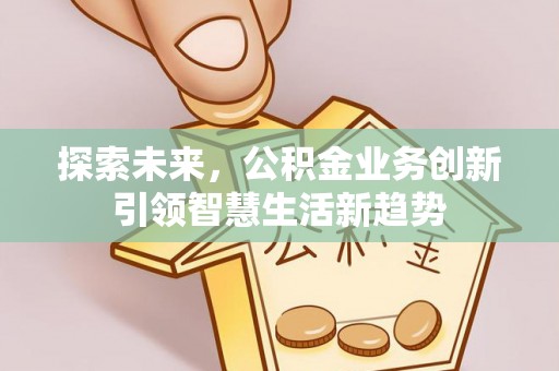 惠水探索未来，公积金业务创新引领智慧生活新趋势