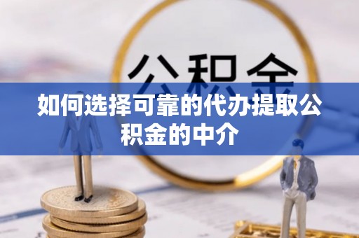 惠水如何选择可靠的代办提取公积金的中介