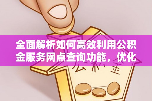 惠水全面解析如何高效利用公积金服务网点查询功能，优化生活理财规划