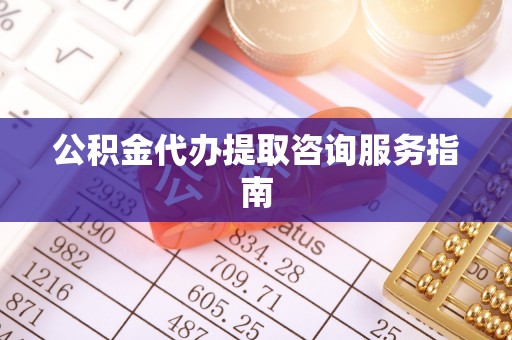 惠水公积金代办提取咨询服务指南