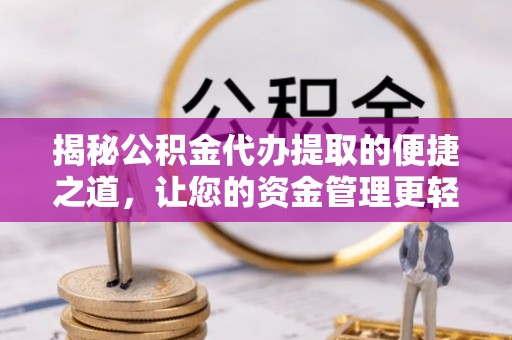 惠水揭秘公积金代办提取的便捷之道，让您的资金管理更轻松