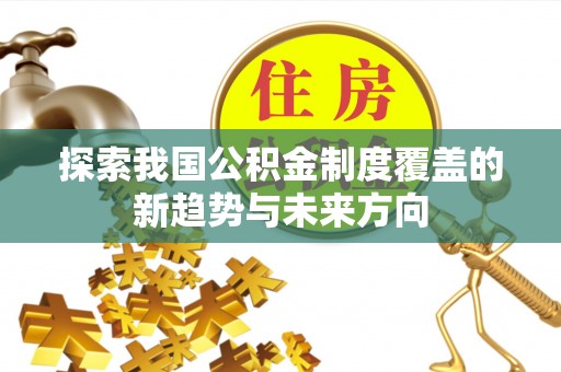 惠水探索我国公积金制度覆盖的新趋势与未来方向