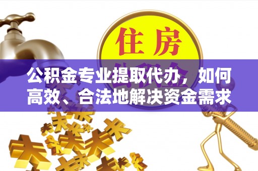 惠水公积金专业提取代办，如何高效、合法地解决资金需求？