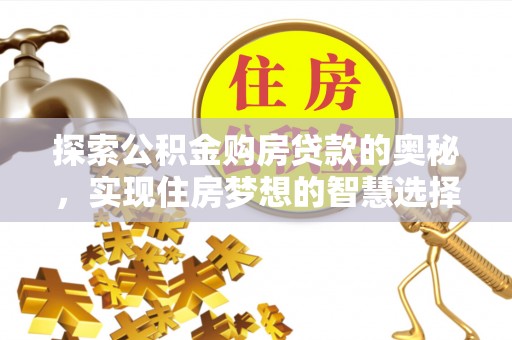 惠水探索公积金购房贷款的奥秘，实现住房梦想的智慧选择