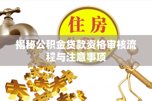 惠水揭秘公积金贷款资格审核流程与注意事项