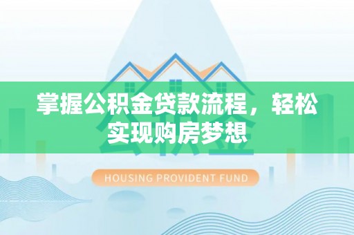 惠水掌握公积金贷款流程，轻松实现购房梦想