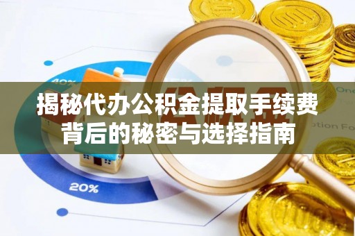 惠水揭秘代办公积金提取手续费背后的秘密与选择指南