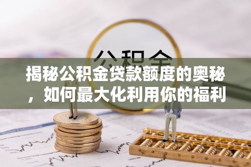 惠水揭秘公积金贷款额度的奥秘，如何最大化利用你的福利？