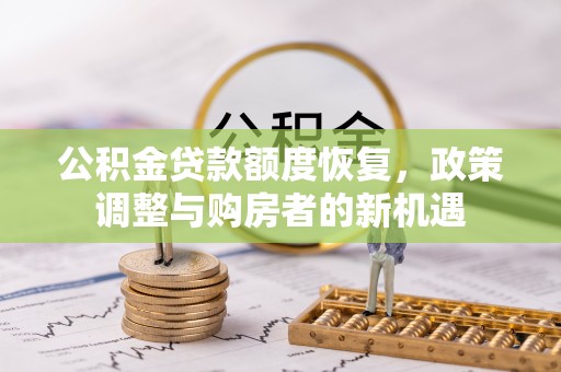 惠水公积金贷款额度恢复，政策调整与购房者的新机遇