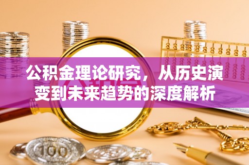 惠水公积金理论研究，从历史演变到未来趋势的深度解析