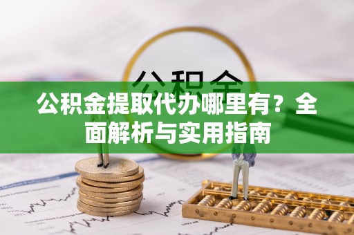 惠水公积金提取代办哪里有？全面解析与实用指南