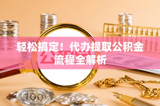 惠水轻松搞定！代办提取公积金流程全解析