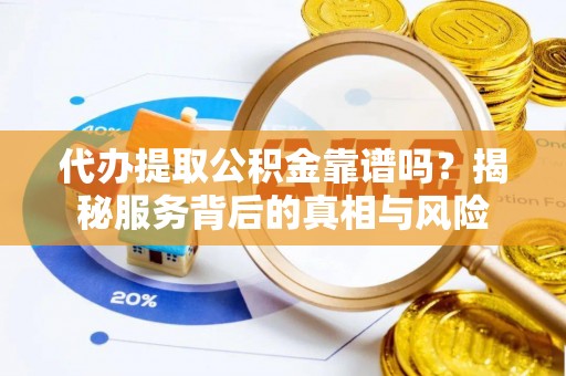 惠水代办提取公积金靠谱吗？揭秘服务背后的真相与风险