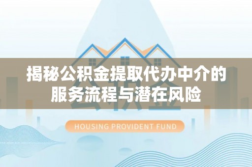 惠水揭秘公积金提取代办中介的服务流程与潜在风险