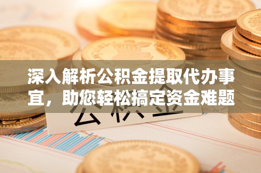 惠水深入解析公积金提取代办事宜，助您轻松搞定资金难题