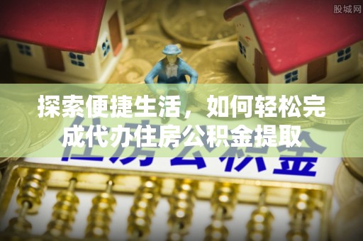 惠水探索便捷生活，如何轻松完成代办住房公积金提取