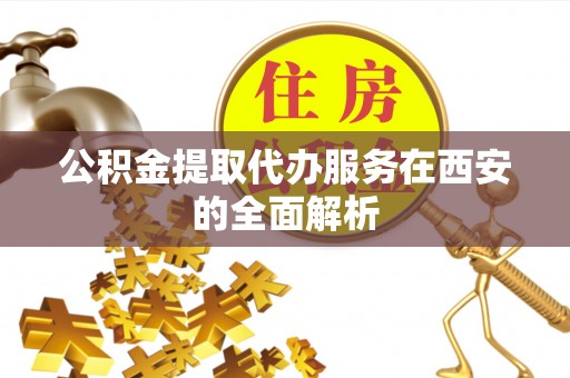 惠水公积金提取代办服务在西安的全面解析