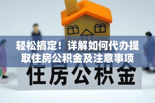 惠水轻松搞定！详解如何代办提取住房公积金及注意事项
