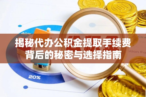惠水揭秘代办公积金提取手续费背后的秘密与选择指南