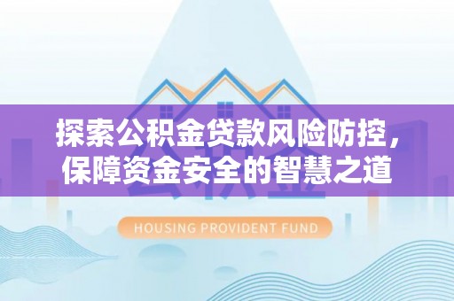 惠水探索公积金贷款风险防控，保障资金安全的智慧之道