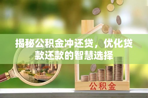 惠水揭秘公积金冲还贷，优化贷款还款的智慧选择