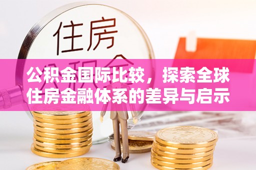惠水公积金国际比较，探索全球住房金融体系的差异与启示