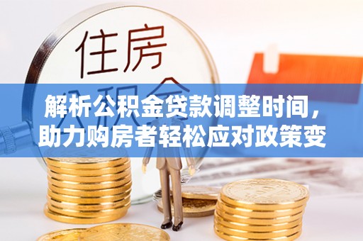 惠水解析公积金贷款调整时间，助力购房者轻松应对政策变化