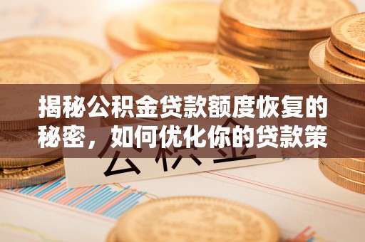 惠水揭秘公积金贷款额度恢复的秘密，如何优化你的贷款策略