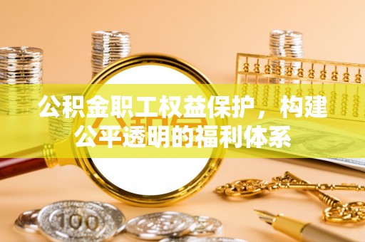 惠水公积金职工权益保护，构建公平透明的福利体系