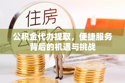惠水公积金代办提取，便捷服务背后的机遇与挑战