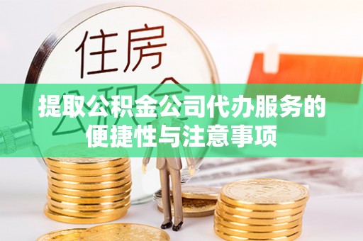惠水提取公积金公司代办服务的便捷性与注意事项