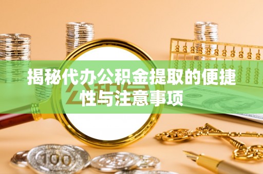 惠水揭秘代办公积金提取的便捷性与注意事项